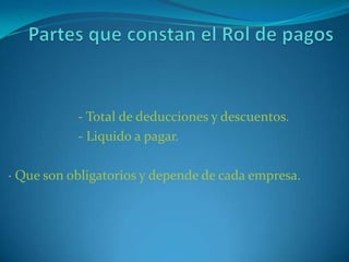 Partes que constan el Rol de pagos		- Total de deducciones y descuentos.	- Liquido a pagar.· Que son obligatorios y depende de cada empresa.