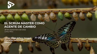 EL SCRUM MASTER COMO
AGENTE DE CAMBIO
29 de septiembre del 2022
Lima, Perú
Victor Hugo Alfaro Yangali
Enterprise Agile coach
Falabella
 