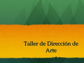 Taller de Dirección deTaller de Dirección de
ArteArte
 