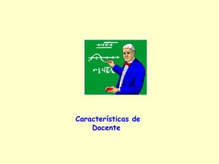 Características de
    Docente
 
