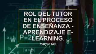 ROL DEL TUTOR
EN EL PROCESO
DE ENSEÑANZA -
APRENDIZAJE E-
LEARNING.
Maryuri Celi
 
