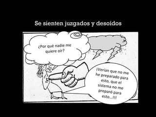 Se sienten juzgados y desoídos
¡Verían que no mehe preparado paraesto, que el
sistema no me
preparó para
esto…!!!
¿Por qué nadie me
quiere oír?
 