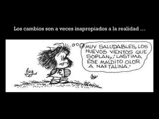 Los cambios son a veces inapropiados a la realidad …
 