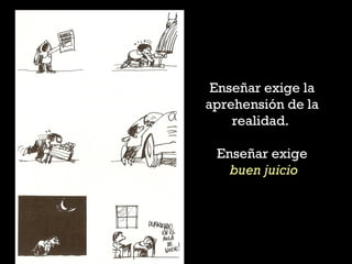 Enseñar exige la
aprehensión de la
realidad.
Enseñar exige
buen juicio
 
