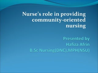 Nurse’s role in providing
community-oriented
nursing
 