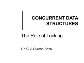 CONCURRENT DATA
STRUCTURES
The Role of Locking
Dr. C.V. Suresh Babu

 
