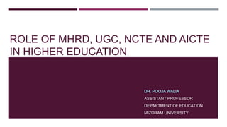 ROLE OF MHRD, UGC, NCTE AND AICTE
IN HIGHER EDUCATION
ASSISTANT PROFESSOR
DEPARTMENT OF EDUCATION
MIZORAM UNIVERSITY
 