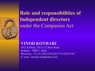 Role and responsibilities of Independent directors   under the Companies Act VINOD KOTHARI 1012 Krishna, 224 A J C Bose Road Kolkata – 700017. India Phone/fax – 91-33-22811276/22817715/22813742 E- mail- vinod@vinodkothari.com 