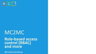 MC2MC
Role-based access
control (RBAC)
and more
@mirkocolemberg
 