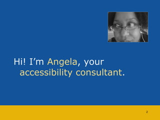 Hi! I’m Angela, your 
accessibility consultant. 
2 
 