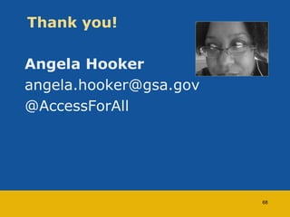 Thank you! 
Angela Hooker 
angela.hooker@gsa.gov 
@AccessForAll 
68 
