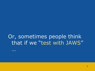 Or, sometimes people think 
that if we “test with JAWS” 
… 
8 
 