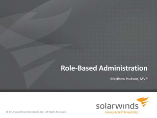 Role-Based Administration
                                                              Matthew Hudson, MVP




© 2012 SolarWinds Worldwide, LLC. All Rights Reserved.
                                                         1
 