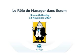 Le Rôle du Manager dans Scrum
Scrum Gathering
14 Novembre 2007
 