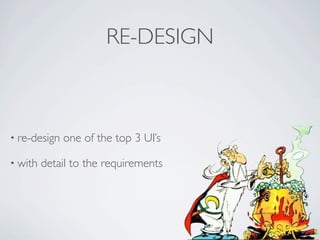 RE-DESIGN



• re-design   one of the top 3 UI’s

• with   detail to the requirements
 
