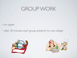 GROUP WORK

• on   paper

• after   20 minutes each group presents his new design
 