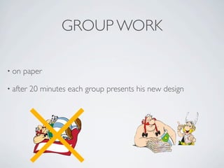 GROUP WORK

• on   paper

• after   20 minutes each group presents his new design
 
