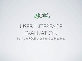 USER INTERFACE
   EVALUATION
from the ROLE User Interface Meetings
 