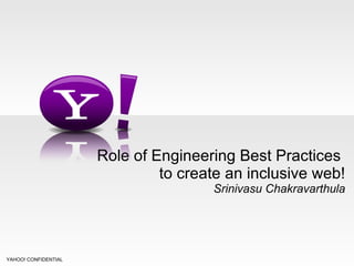 Role of Engineering Best Practices  to create an inclusive web! Srinivasu Chakravarthula YAHOO! CONFIDENTIAL 