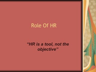 Role Of HR “ HR is a tool, not the objective” 