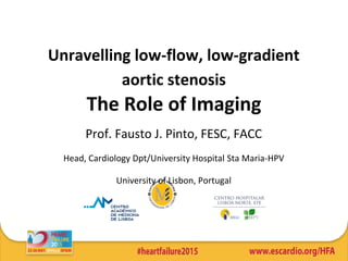 Unravelling low-flow, low-gradient
aortic stenosis
The Role of Imaging
Prof. Fausto J. Pinto, FESC, FACC
Head, Cardiology Dpt/University Hospital Sta Maria-HPV
University of Lisbon, Portugal
 