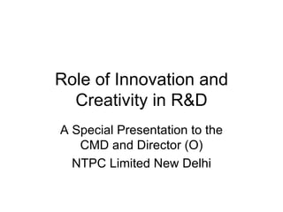 Role of Innovation and Creativity in R&D A Special Presentation to the CMD and Director (O) NTPC Limited New Delhi 