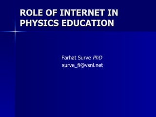 ROLE OF INTERNET IN  PHYSICS EDUCATION ,[object Object],[object Object]