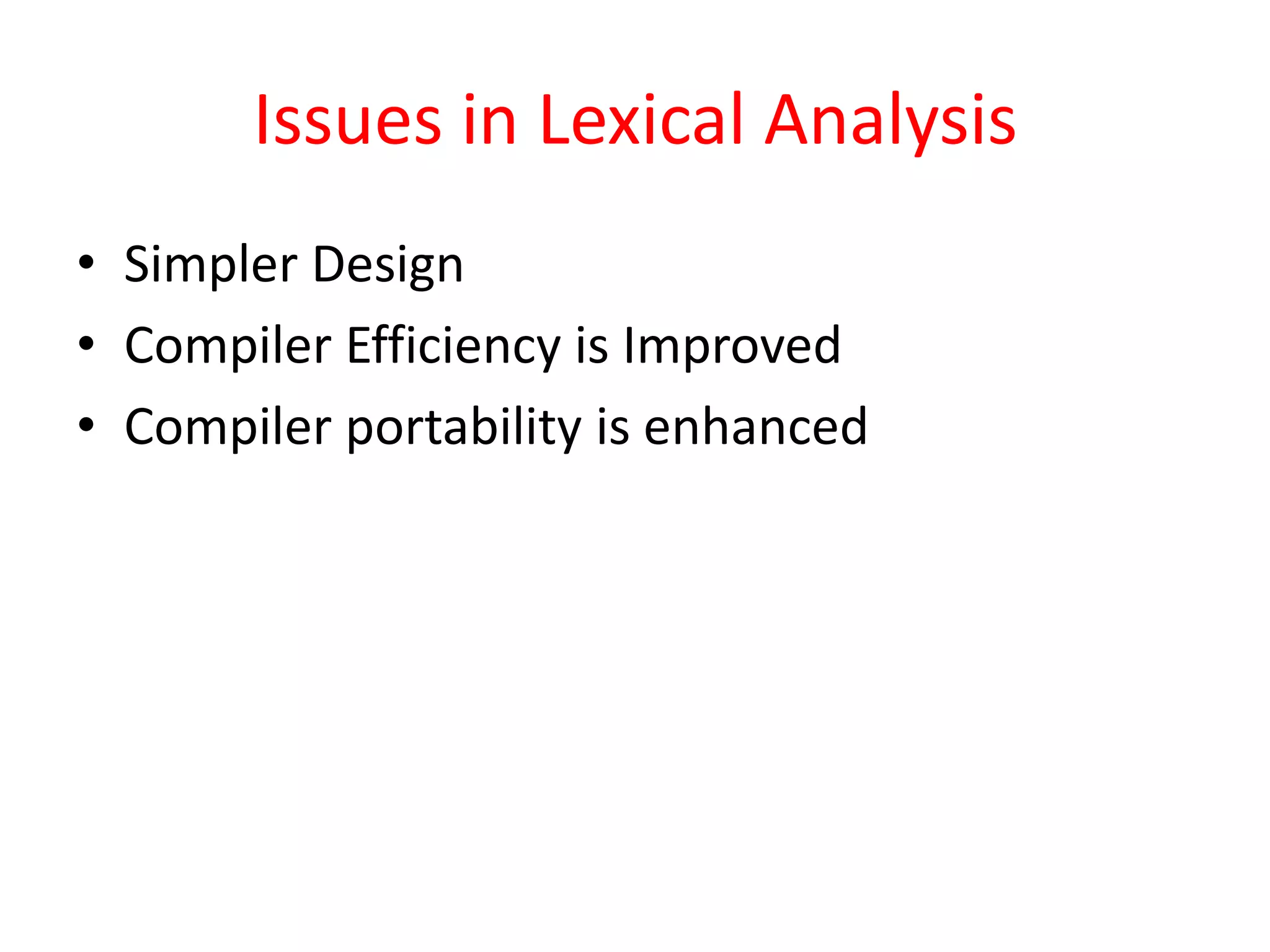 Issues in Lexical Analysis
• Simpler Design
• Compiler Efficiency is Improved
• Compiler portability is enhanced
 