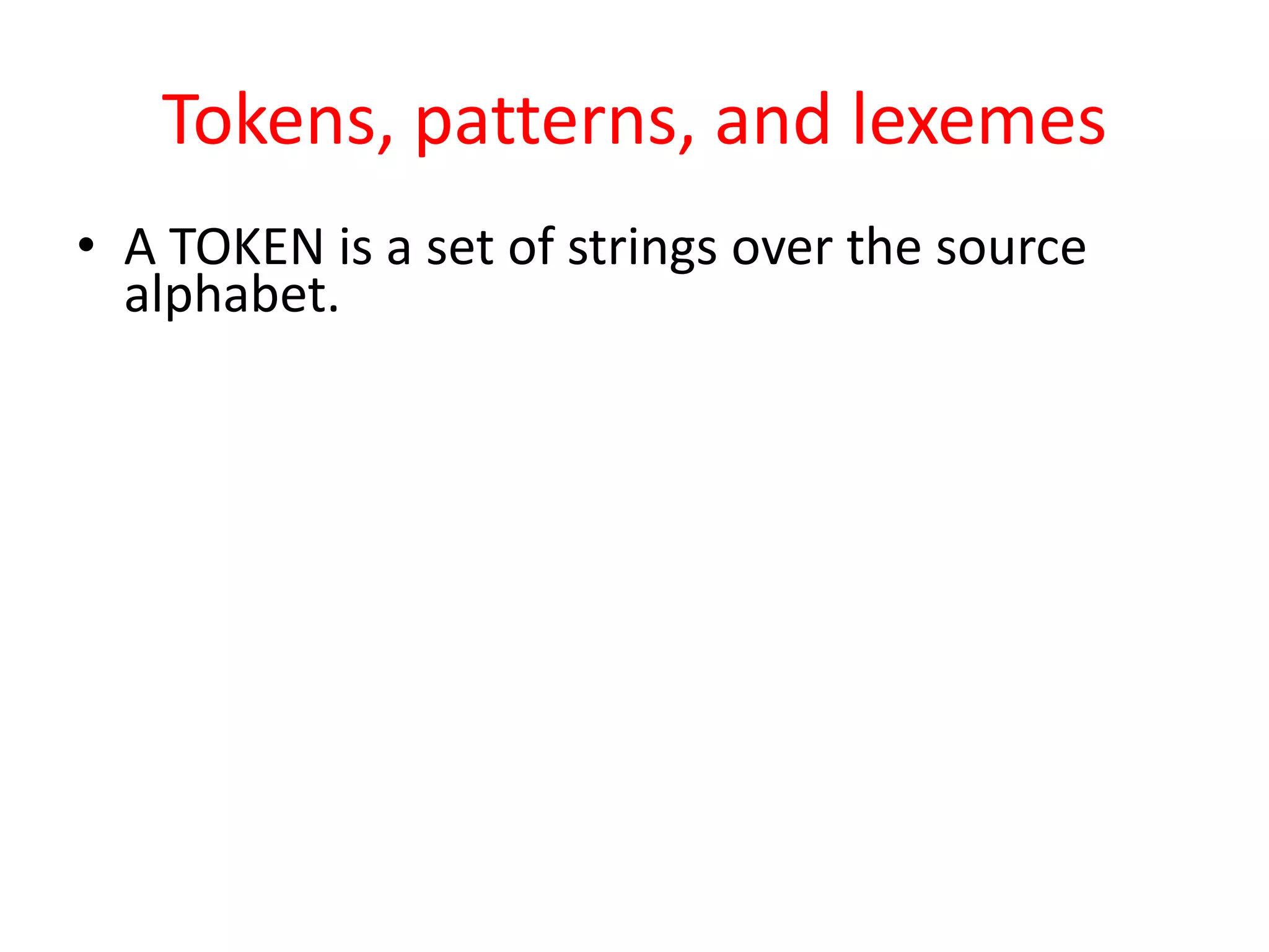 Tokens, patterns, and lexemes
• A TOKEN is a set of strings over the source
alphabet.
 