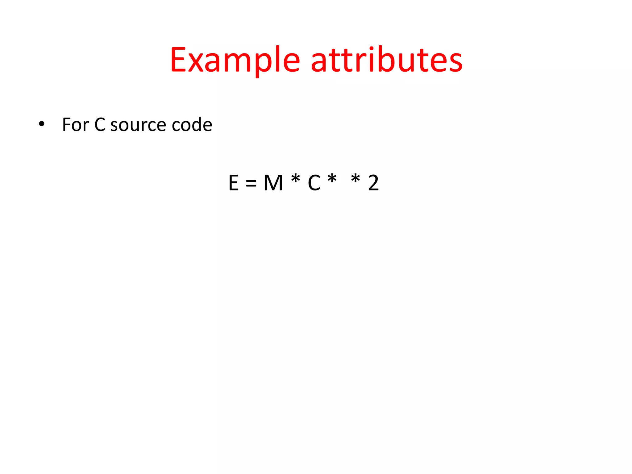 Example attributes
• For C source code
E = M * C * * 2
 