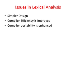 Issues in Lexical Analysis
• Simpler Design
• Compiler Efficiency is Improved
• Compiler portability is enhanced
 