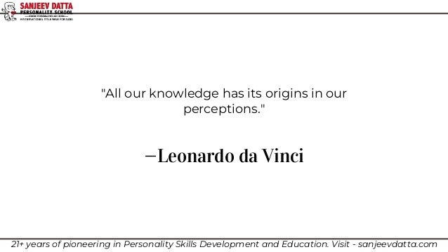 —Leonardo da Vinci
"All our knowledge has its origins in our
perceptions."
21+ years of pioneering in Personality Skills Development and Education. Visit - sanjeevdatta.com
 
