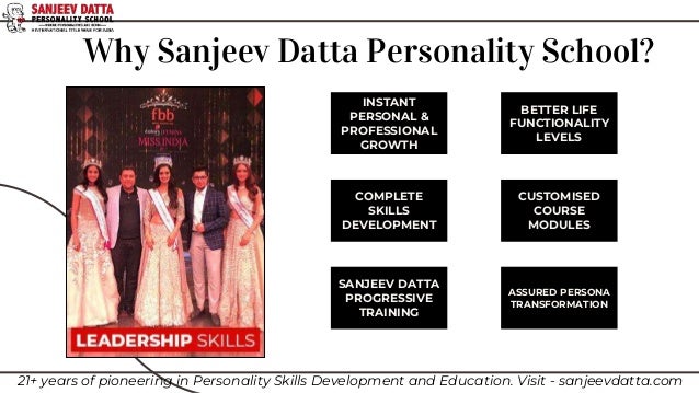 Why Sanjeev Datta Personality School?
INSTANT
PERSONAL &
PROFESSIONAL
GROWTH
BETTER LIFE
FUNCTIONALITY
LEVELS
COMPLETE
SKILLS
DEVELOPMENT
CUSTOMISED
COURSE
MODULES
SANJEEV DATTA
PROGRESSIVE
TRAINING
ASSURED PERSONA
TRANSFORMATION
21+ years of pioneering in Personality Skills Development and Education. Visit - sanjeevdatta.com
 