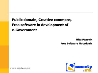 Public domain, Creative commons,
 Free software in development of
 e-Government

                                      Misa Popovik
                           Free Software Macedonia




www.e-society.org.mk