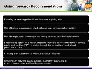 Going forward- Recommendations


      Ensuring an enabling e-health environment at policy level


      Use of bottom-up ...