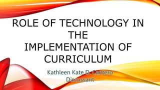 ROLE OF TECHNOLOGY IN
THE
IMPLEMENTATION OF
CURRICULUM
 