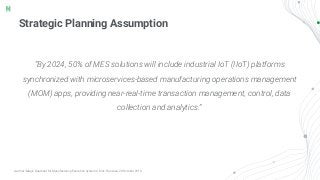 Strategic Planning Assumption
“By 2024, 50% of MES solutions will include industrial IoT (IIoT) platforms
synchronized wit...