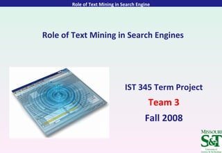   Role of Text Mining in Search Engines IST 345 Term Project Team 3 Fall 2008 Role of Text Mining in Search Engine 