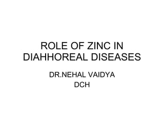 ROLE OF ZINC IN DIAHHOREAL DISEASES DR.NEHAL VAIDYA DCH 