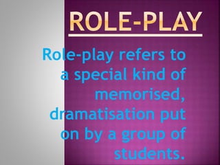 Role-play refers to
a special kind of
memorised,
dramatisation put
on by a group of
students.
 