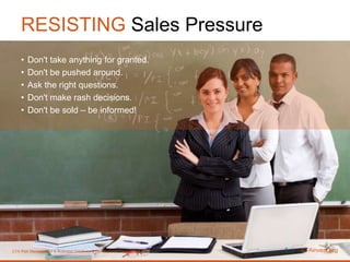 RESISTING Sales Pressure Don't take anything for granted. Don't be pushed around. Ask the right questions. Don't make rash decisions. Don't be sold – be informed! CTAinvest.org CTA Risk Management & Business Initiatives & Development Department 1 