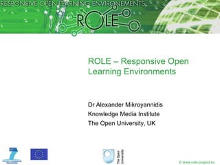 ROLE – Responsive Open Learning Environments Dr Alexander Mikroyannidis Knowledge Media Institute The Open University, UK 