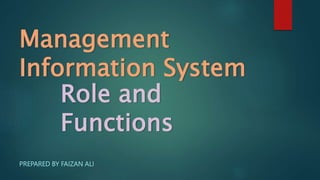 Role and
Functions
PREPARED BY FAIZAN ALI
Management
Information System
 