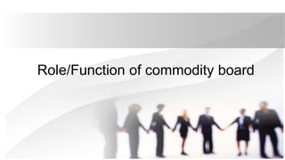 Role/Function of commodity board
 