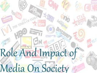 Role And Impact of
Media On Society
 
