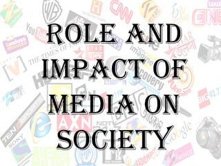 Role And
ImpAct of
 medIA on
  SocIety
 