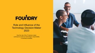 Role and Influence of the
Technology Decision-Maker
2023
How the role of the IT decision-maker
continues to evolve as technology's responsibility
in business increases
1
 