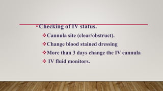 •Checking of IV status.
Cannula site (clear/obstruct).
Change blood stained dressing
More than 3 days change the IV can...