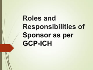 Roles and
Responsibilities of
Sponsor as per
GCP-ICH
 
