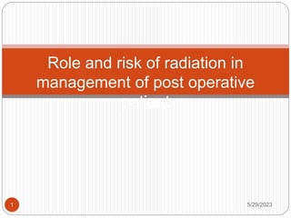 Role and risk of radiation in
management of post operative
patient
5/29/2023
1
 
